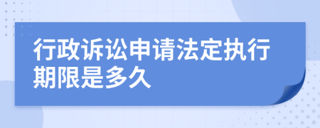 行政诉讼申请法定执行期限是多久