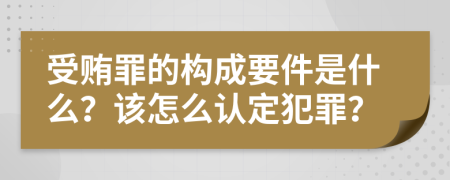 受贿罪的构成要件是什么？该怎么认定犯罪？