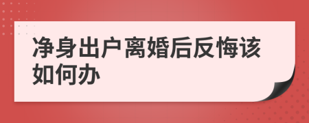 净身出户离婚后反悔该如何办