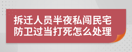 拆迁人员半夜私闯民宅防卫过当打死怎么处理