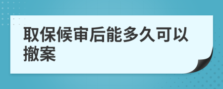 取保候审后能多久可以撤案