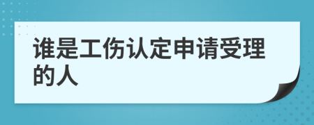 谁是工伤认定申请受理的人