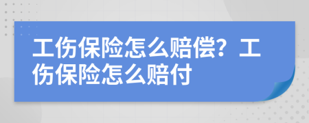 工伤保险怎么赔偿？工伤保险怎么赔付