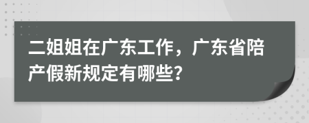 二姐姐在广东工作，广东省陪产假新规定有哪些？