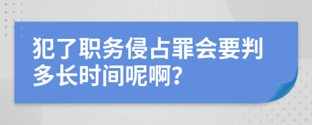 犯了职务侵占罪会要判多长时间呢啊？