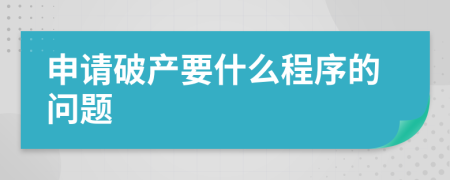 申请破产要什么程序的问题