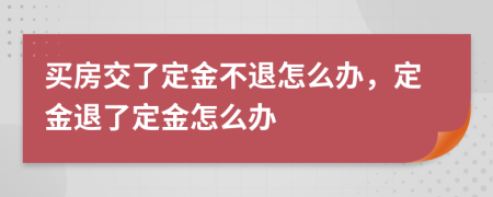 买房交了定金不退怎么办，定金退了定金怎么办