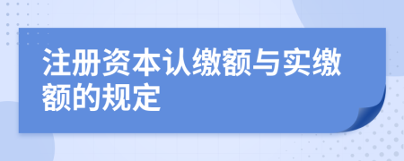 注册资本认缴额与实缴额的规定