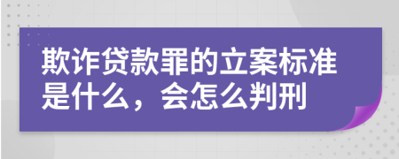 欺诈贷款罪的立案标准是什么，会怎么判刑