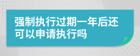 强制执行过期一年后还可以申请执行吗