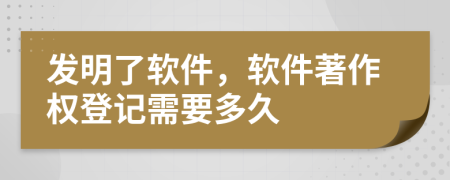 发明了软件，软件著作权登记需要多久