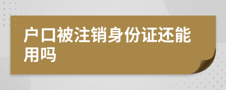 户口被注销身份证还能用吗