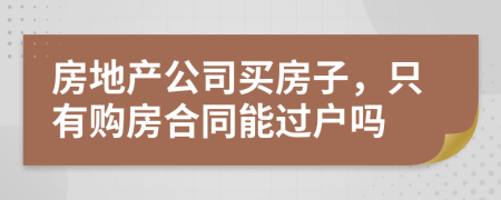 房地产公司买房子，只有购房合同能过户吗