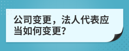 公司变更，法人代表应当如何变更？
