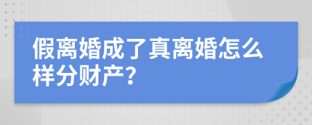 假离婚成了真离婚怎么样分财产？