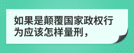如果是颠覆国家政权行为应该怎样量刑，