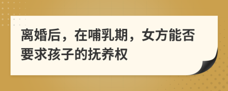 离婚后，在哺乳期，女方能否要求孩子的抚养权