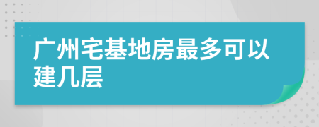 广州宅基地房最多可以建几层