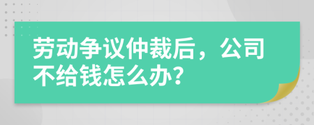 劳动争议仲裁后，公司不给钱怎么办？