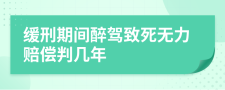 缓刑期间醉驾致死无力赔偿判几年