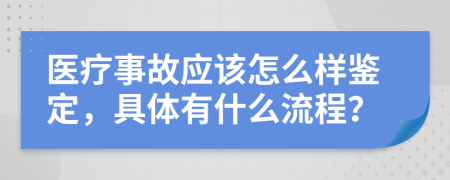 医疗事故应该怎么样鉴定，具体有什么流程？