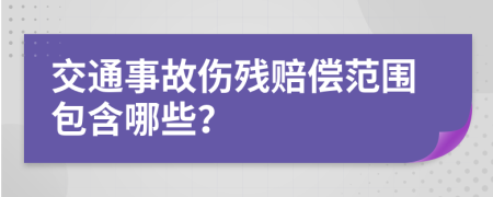 交通事故伤残赔偿范围包含哪些？