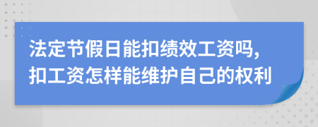 法定节假日能扣绩效工资吗,扣工资怎样能维护自己的权利