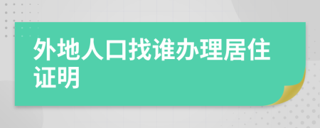 外地人口找谁办理居住证明