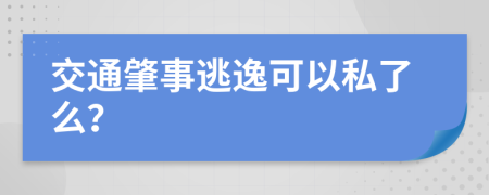 交通肇事逃逸可以私了么？