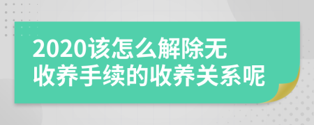 2020该怎么解除无收养手续的收养关系呢