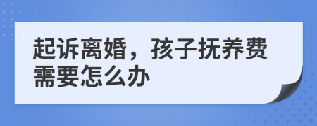 起诉离婚，孩子抚养费需要怎么办