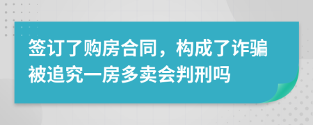 签订了购房合同，构成了诈骗被追究一房多卖会判刑吗
