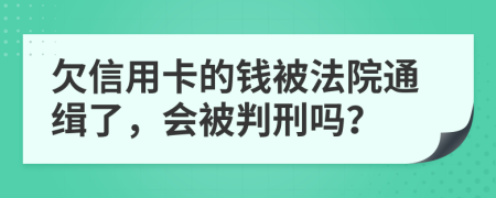 欠信用卡的钱被法院通缉了，会被判刑吗？