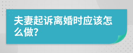 夫妻起诉离婚时应该怎么做？