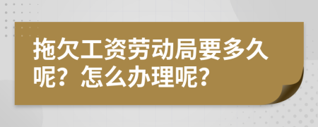 拖欠工资劳动局要多久呢？怎么办理呢？