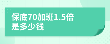 保底70加班1.5倍是多少钱