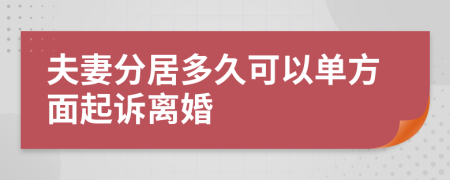 夫妻分居多久可以单方面起诉离婚