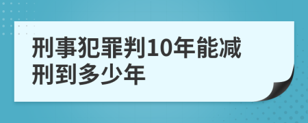 刑事犯罪判10年能减刑到多少年