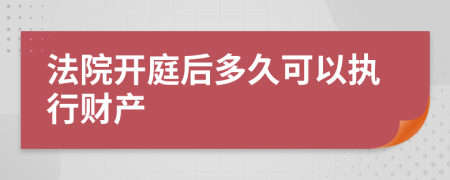 法院开庭后多久可以执行财产