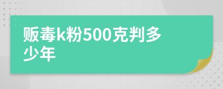 贩毒k粉500克判多少年