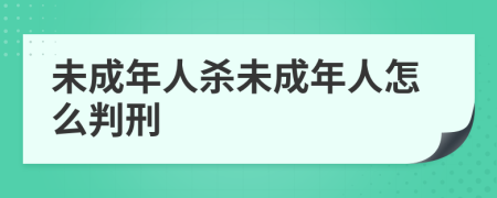 未成年人杀未成年人怎么判刑