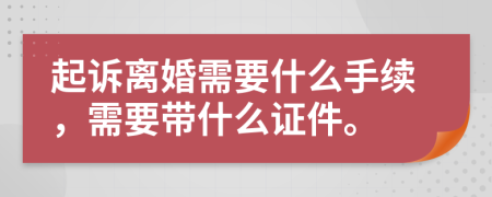 起诉离婚需要什么手续，需要带什么证件。