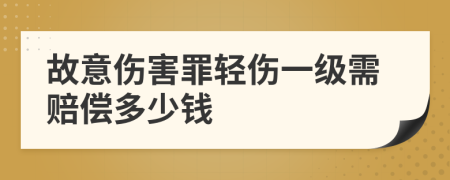 故意伤害罪轻伤一级需赔偿多少钱