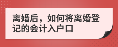 离婚后，如何将离婚登记的会计入户口