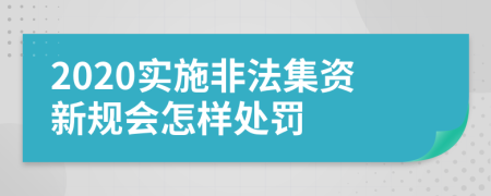 2020实施非法集资新规会怎样处罚