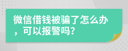 微信借钱被骗了怎么办，可以报警吗？