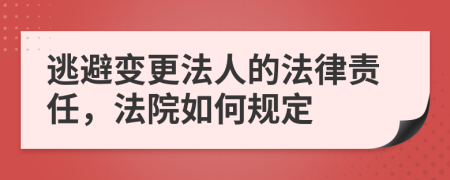 逃避变更法人的法律责任，法院如何规定