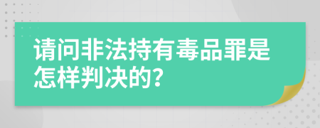 请问非法持有毒品罪是怎样判决的？