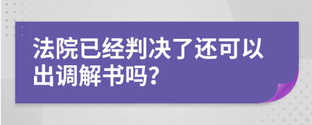 法院已经判决了还可以出调解书吗？