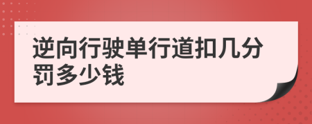 逆向行驶单行道扣几分罚多少钱